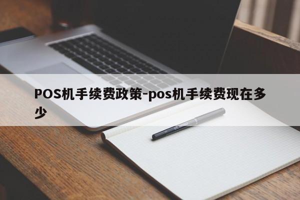于洪POS机手续费政策-pos机手续费现在多少